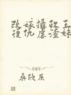 改嫁摄政王,我复仇虐渣妹全文