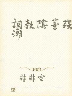 调教阴蒂强制高潮
