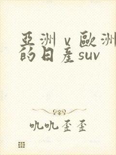 亚洲ⅴ欧洲第一的日产suv