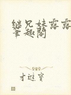 继兄妹露露小说笔趣阁