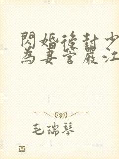 闪婚后封少他成为妻管严江棠短剧