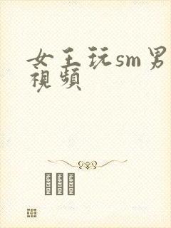 女王玩sm男奴视频