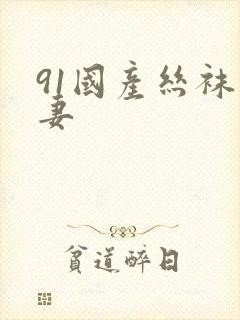 91国产丝袜人妻