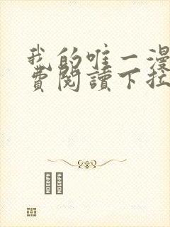 我的唯一漫画免费阅读下拉式