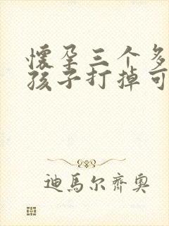 怀孕三个多月把孩子打掉可以吗