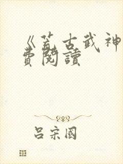 《荒古武神》免费阅读