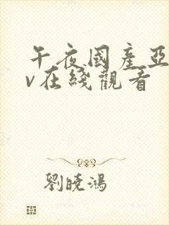 午夜国产亚洲av在线观看