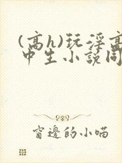 (高h)玩淫高中生小说同桌h文封面
