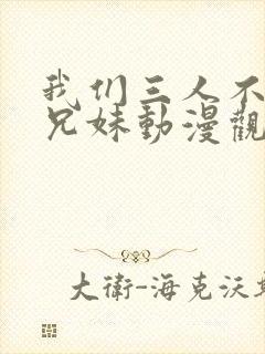 我们三人不是亲兄妹动漫观看