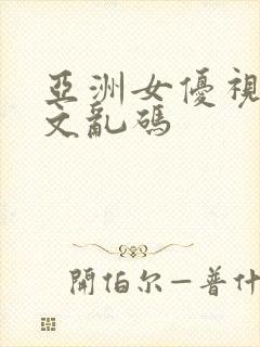 亚洲女优视频中文乱码