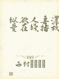 纵欲人妻浓厚的爱在线播放
