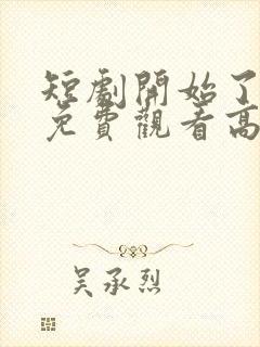 短剧开始了全集免费观看高清