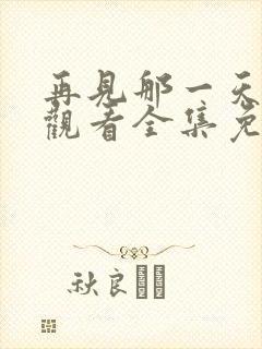 再见那一天在线观看全集免费播放封面