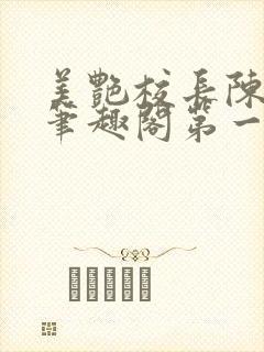 美艳校长陈淑娴笔趣阁第一版