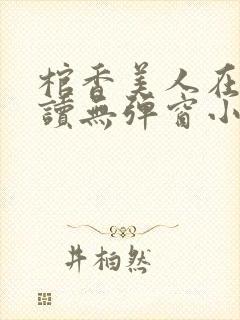 棺香美人在线阅读无弹窗小说