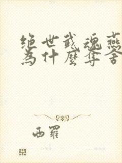 绝世武魂燕清羽为什么夺舍陈枫
