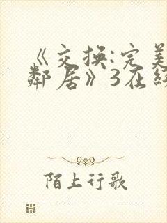 《交换:完美的邻居》3在线免费观看