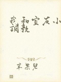 我和室友小敏被调教