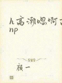 h高潮嗯啊高hnp