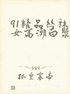 91精品丝袜美女高潮白浆封面