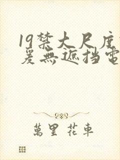 19禁大尺度做爰无遮挡电影
