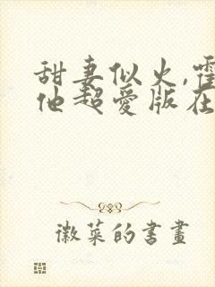 甜妻似火,霍爷他超爱版在线观看