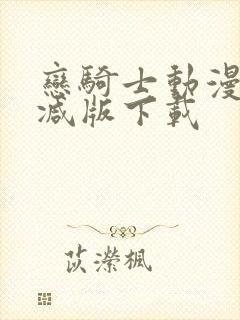 恋骑士动漫无删减版下载
