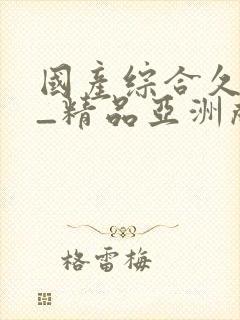 国产综合久久久_精品亚洲成
