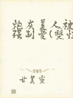 炮灰美人被疯批强制爱(双性/np总