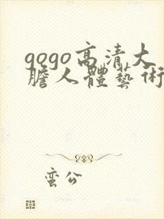 gogo高清大胆人体艺术啪啪