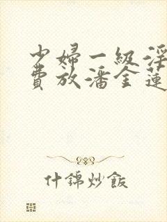 少妇一级淫片免费放潘金莲