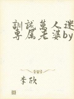 训诫万人迷成为专属老婆by笔趣阁