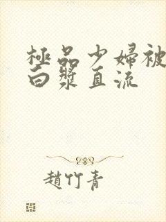 极品少妇被黑人白浆直流