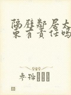 隔壁邻居太吵房东有责任吗