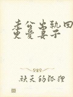 老公出轨回归后更爱妻子