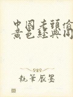 中国老头偷拍的黄色经典同性恋片