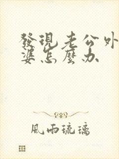 发现老公外遇老婆怎么办