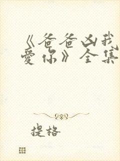 《爸爸凶我我也爱你》全集