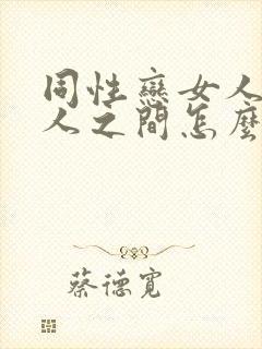 同性恋女人与女人之间怎么亲密封面