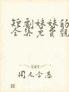 短剧妹妹的秘密全集免费观看高清