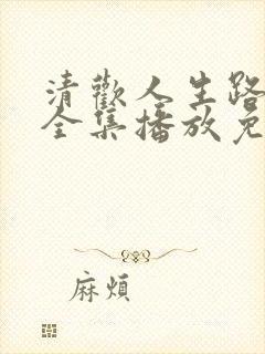 清欢人生路短剧全集播放免费