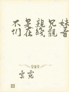 不是亲兄妹的我们在线观看动漫