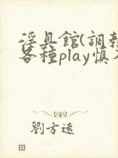 淫具馆(调教,各种play慎入)文