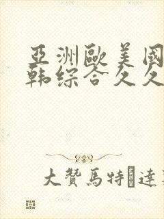 亚洲欧美国产日韩综合久久