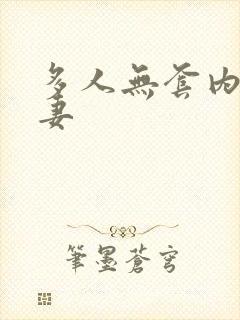 多人无套内射人妻