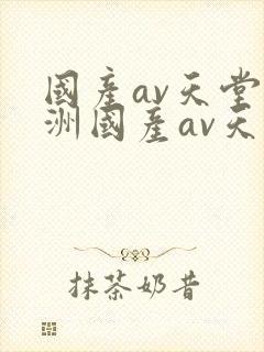 国产av天堂亚洲国产av天堂