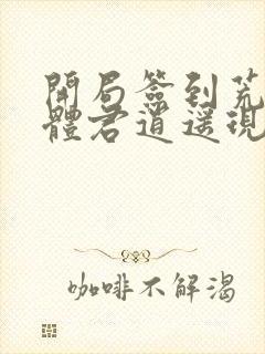 开局签到荒古圣体君逍遥现在免费观看