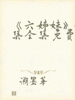 《六姊妹》40集全集免费播放