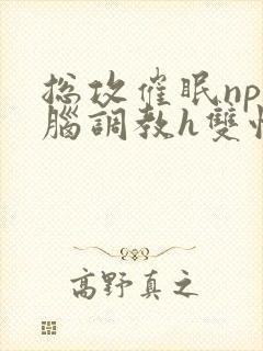 总攻催眠np洗脑调教h双性封面