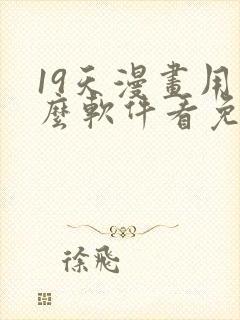 19天漫画用什么软件看免费